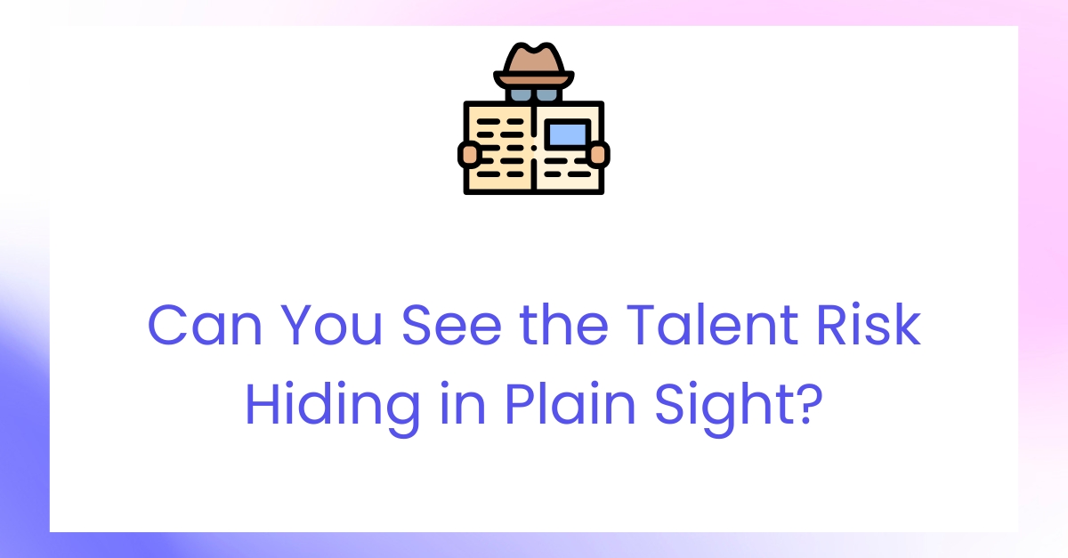 The Talent You Can’t See Is the Risk You Can’t Manage